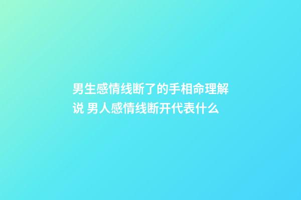 男生感情线断了的手相命理解说 男人感情线断开代表什么